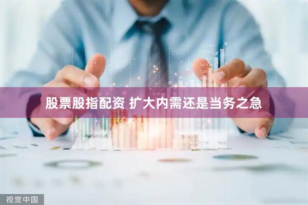 股票股指配资 扩大内需还是当务之急
