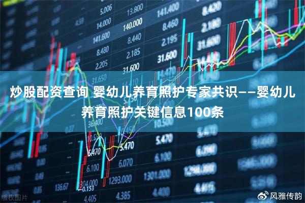 炒股配资查询 婴幼儿养育照护专家共识——婴幼儿养育照护关键信息100条