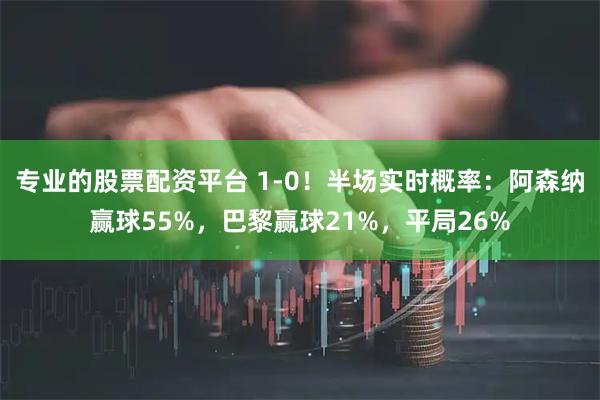 专业的股票配资平台 1-0！半场实时概率：阿森纳赢球55%，巴黎赢球21%，平局26%