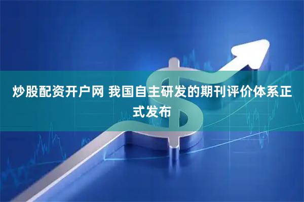 炒股配资开户网 我国自主研发的期刊评价体系正式发布